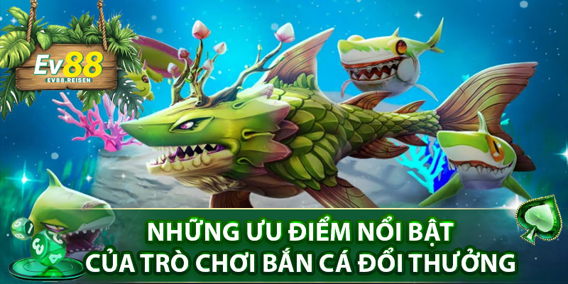 Những ưu điểm nổi bật của trò chơi bắn cá đổi thưởng