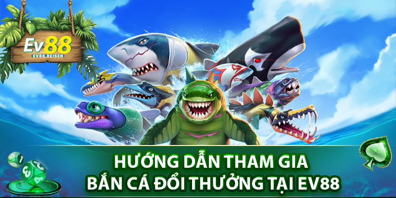 Hướng dẫn tham gia bắn cá đổi thưởng tại EV88 chi tiết nhất