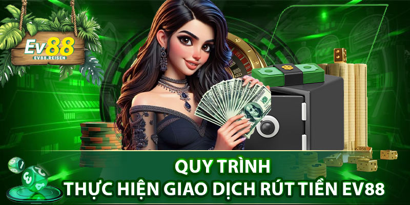 Quy trình thực hiện giao dịch rút tiền EV88